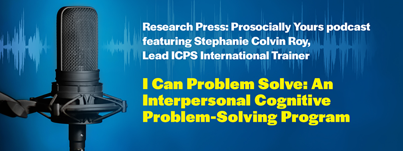 Research Press: Prosocially Yours podcast featuring Stephanie Colvin Roy, Lead ICPS International Trainer. I Can Problem Solve: An Interpersonal Cognitive Problem-Solving Program